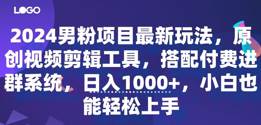 2024男粉项目最新玩法，原创视频剪辑工具，搭配付费进群系统，日入1000+，小白也能轻松上手-观智斋电商课程站
