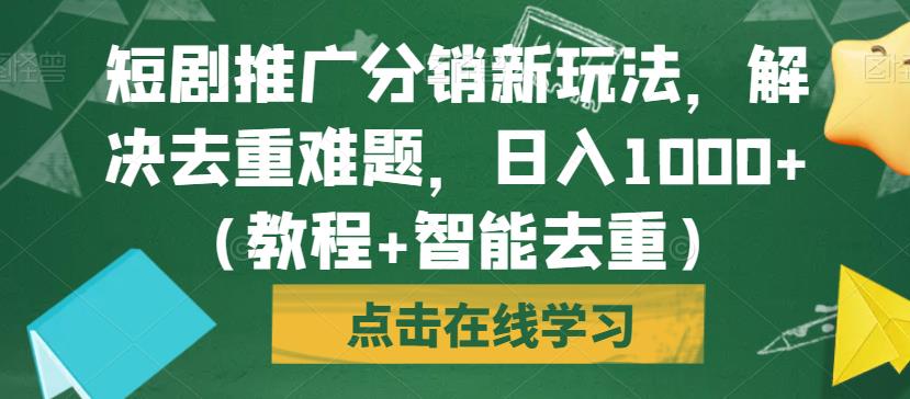 短剧推广分销新玩法，解决去重难题，日入1000+（教程+智能去重）【揭秘】-观智斋电商课程站