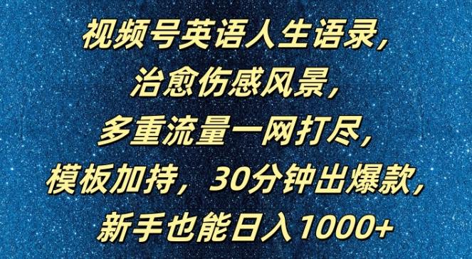 视频号英语人生语录，多重流量一网打尽，模板加持，30分钟出爆款，新手也能日入1000+【揭秘】-观智斋电商课程站