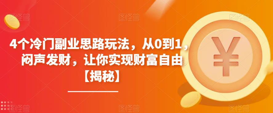 4个冷门副业思路玩法，从0到1，闷声发财，让你实现财富自由【揭秘】-观智斋电商课程站