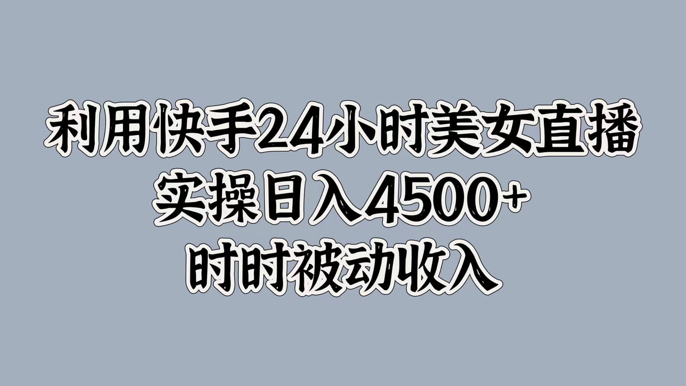 利用快手24小时美女直播，时时被动收入，内部资质操作-观智斋电商课程站