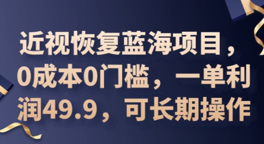 2025近视恢复蓝海项目，0成本0门槛，一单利润49.9，可长期操作-观智斋电商课程站