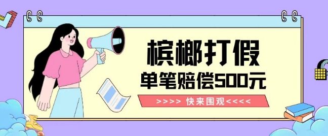 【独家揭秘】槟榔打假赔偿玩法操作简单有手就行单笔订单可赔偿500元【纯绿色】-观智斋电商课程站