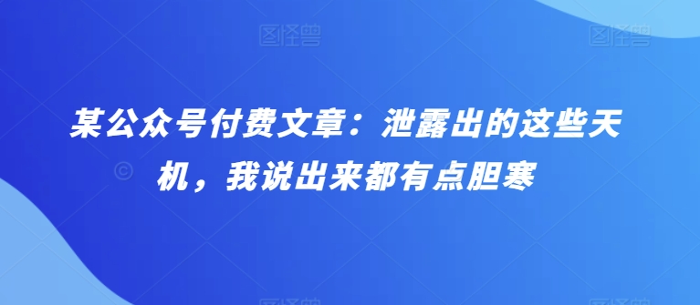 某公众号付费文章：泄露出的这些天机，我说出来都有点胆寒-观智斋电商课程站