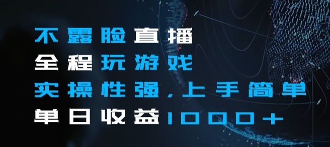 不露脸直播全程玩游戏，实操性强，上手简单，单日收益1000+【揭秘】-观智斋电商课程站