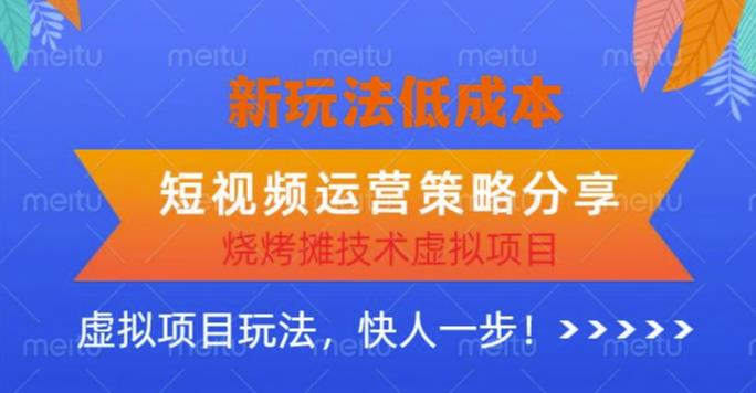 低成本烧烤摊技术虚拟项目新玩法，短视频运营策略分享，快人一步【揭秘】-观智斋电商课程站