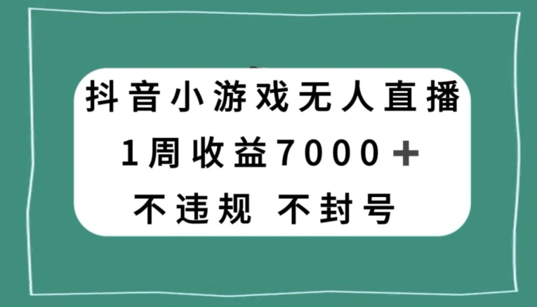 抖音小游戏无人直播，不违规不封号1周收益7000+，官方流量扶持【揭秘】-观智斋电商课程站