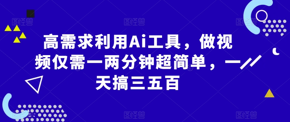 高需求利用Ai工具，做视频仅需一两分钟超简单，一天搞三五百-观智斋电商课程站