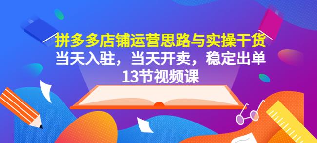 拼多多店铺运营思路与实操干货，当天入驻，当天开卖，稳定出单（13节课）-观智斋电商课程站