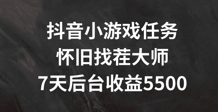 抖音小游戏任务，怀旧找茬，7天收入5500+【揭秘】-观智斋电商课程站