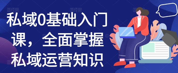 私域0基础入门课，全面掌握私域运营知识-观智斋电商课程站