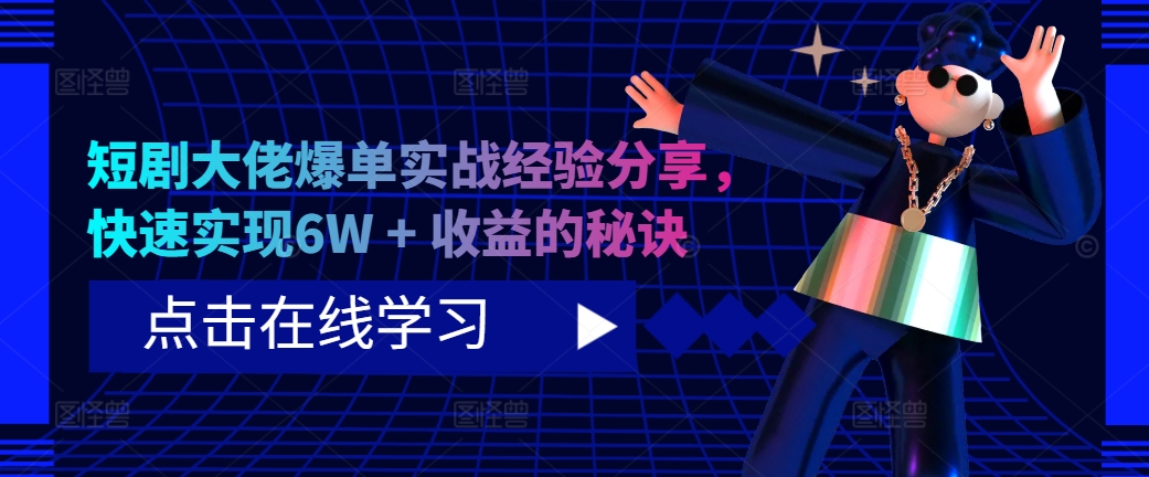 短剧大佬爆单实战经验分享，快速实现6W + 收益的秘诀-观智斋电商课程站