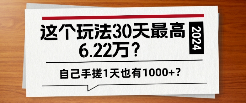 这个玩法30天最高6.22万？自己手搓1天也有1000+？-观智斋电商课程站