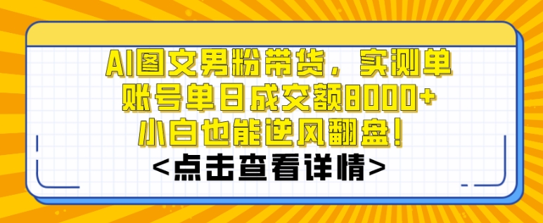 AI图文男粉带货，实测单账号单天成交额8000+，最关键是操作简单，小白看了也能上手【揭秘】-观智斋电商课程站