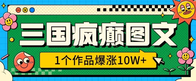 三国疯癫图文，1个作品爆涨10W+，3分钟教会你，趁着风口无脑冲(附详细教学)-观智斋电商课程站