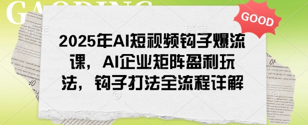 2025年AI短视频钩子爆流课，AI企业矩阵盈利玩法，钩子打法全流程详解-观智斋电商课程站