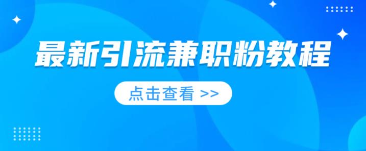 最新引流兼职粉教程，相当火热，现在做的人少-观智斋电商课程站