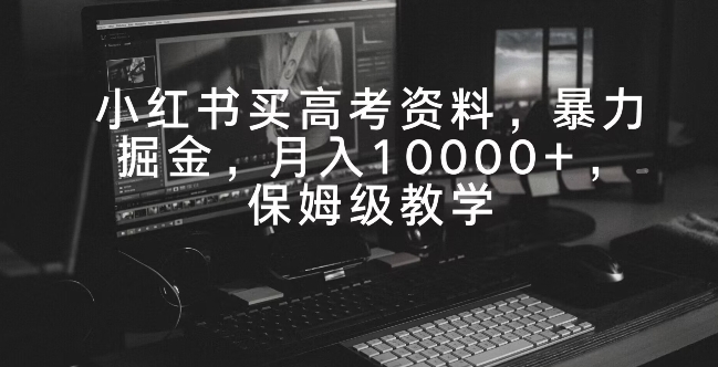 小红书买高考资料，暴力掘金，月入10000+，保姆级教学-观智斋电商课程站