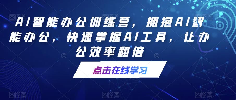 AI智能办公训练营，拥抱AI智能办公，快速掌握AI工具，让办公效率翻倍-观智斋电商课程站