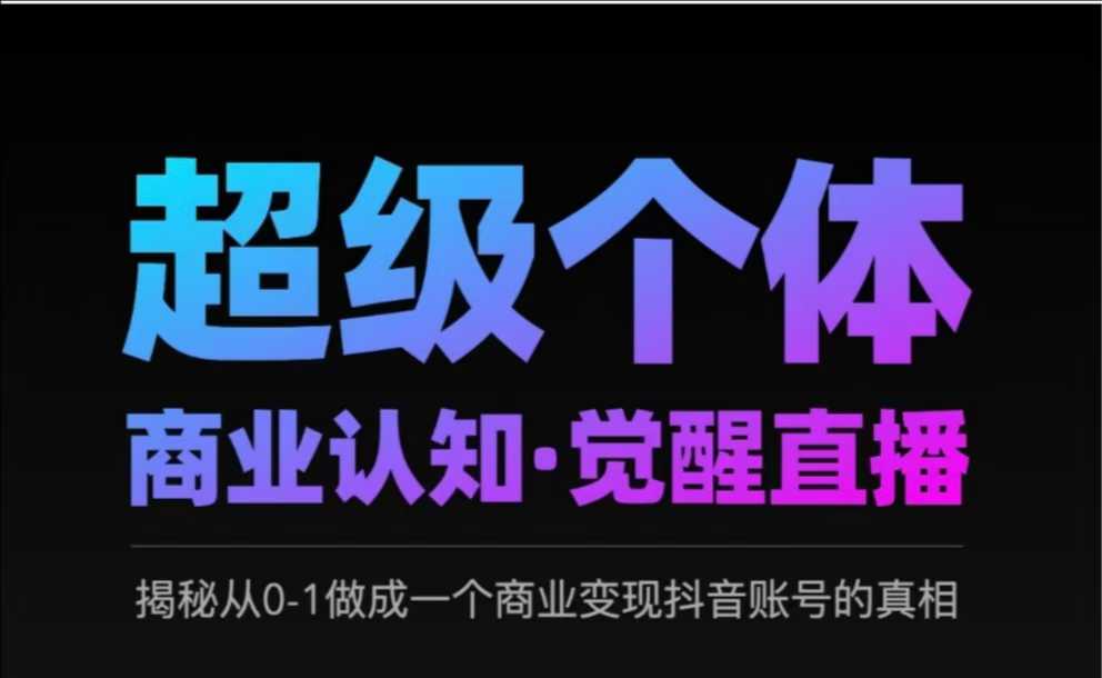 2025超级个体商业认知·觉醒直播，揭秘从0-1做成一个商业变现抖音账号的真相-观智斋电商课程站