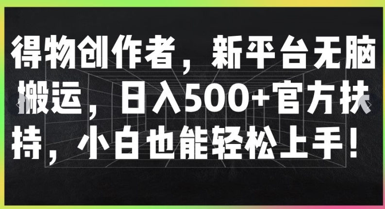 得物创作者，新平台无脑搬运，日入500+官方扶持，小白也能轻松上手-观智斋电商课程站