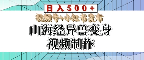 山海经异兽变身视频制作，日入多张，视频号+小红书发布-观智斋电商课程站