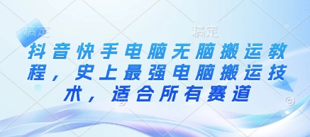 抖音快手电脑无脑搬运教程，史上最强电脑搬运技术，适合所有赛道-观智斋电商课程站