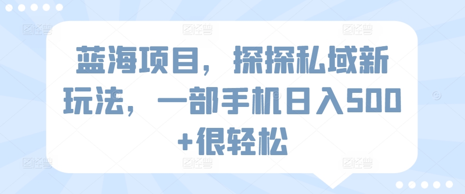 蓝海项目，探探私域新玩法，一部手机日入500+很轻松【揭秘】-观智斋电商课程站