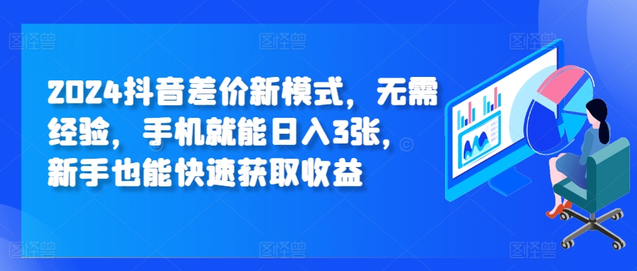 2024抖音差价新模式，无需经验，手机就能日入3张，新手也能快速获取收益-观智斋电商课程站
