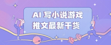 AI 写小说游戏推文最新干货-观智斋电商课程站