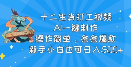 十二生肖打工视频，AI一键制作，操作简单，条条爆款，新手小白也可日入5张-观智斋电商课程站