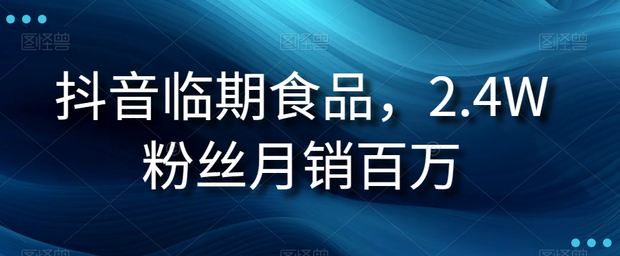 抖音临期食品项目，2.4W粉丝月销百万【揭秘】-观智斋电商课程站
