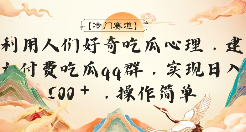 【冷门赛道】利用人们好奇吃瓜心理，建立付费吃瓜群，日入500＋，操作简单-观智斋电商课程站