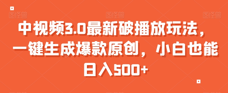 中视频3.0最新破播放玩法，一键生成爆款原创，小白也能日入500+【揭秘】-观智斋电商课程站