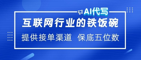 互联网行业的铁饭碗，AI代写提供接单渠道，月保底五位数-观智斋电商课程站
