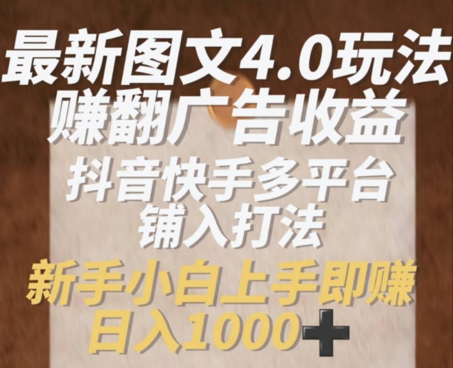 最新图文4.0玩法赚翻广告收益，抖音快手多平台铺入打法，新手小自上手即赚入1k【揭秘】-观智斋电商课程站