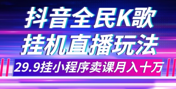 抖音全民K歌直播不露脸玩法，29.9挂小程序卖课月入10万-观智斋电商课程站