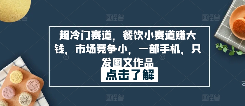 超冷门赛道，餐饮小赛道赚大钱，市场竞争小，一部手机，只发图文作品-观智斋电商课程站
