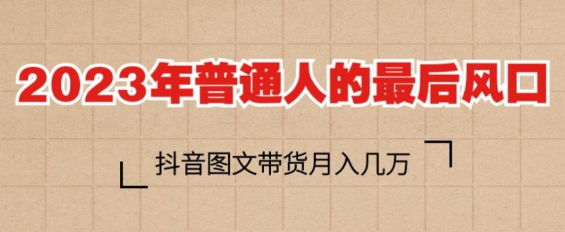 2023年普通人的最后风口，抖音图文带货月入几万，只需一部手机即可操作-观智斋电商课程站