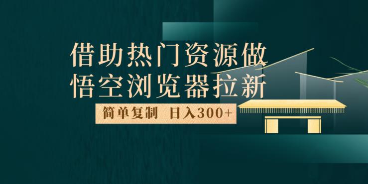 最新借助热门资源悟空浏览器拉新玩法，日入300+，人人可做，每天1小时【揭秘】-观智斋电商课程站