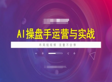 AI操盘手运营实战课程，布局短视频，流量不会停-观智斋电商课程站