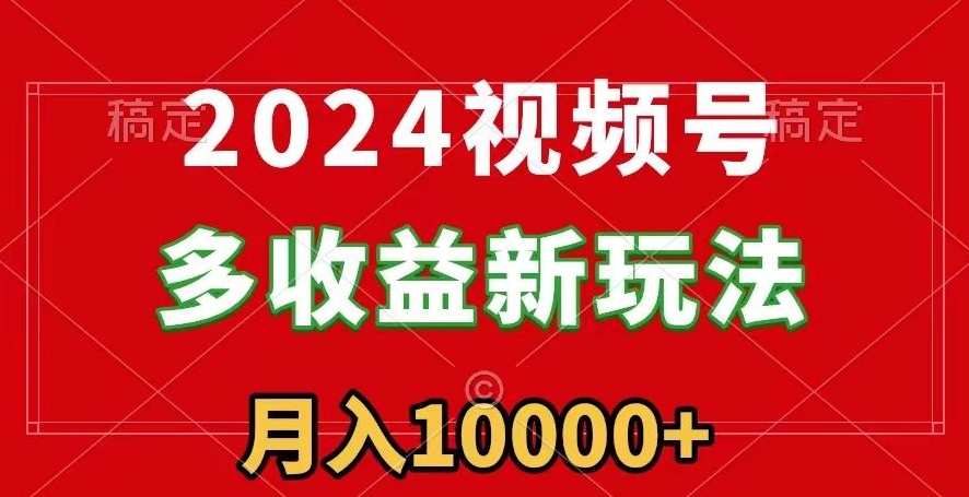 2024视频号多收益新玩法，每天5分钟，月入1w+，新手小白都能简单上手-观智斋电商课程站