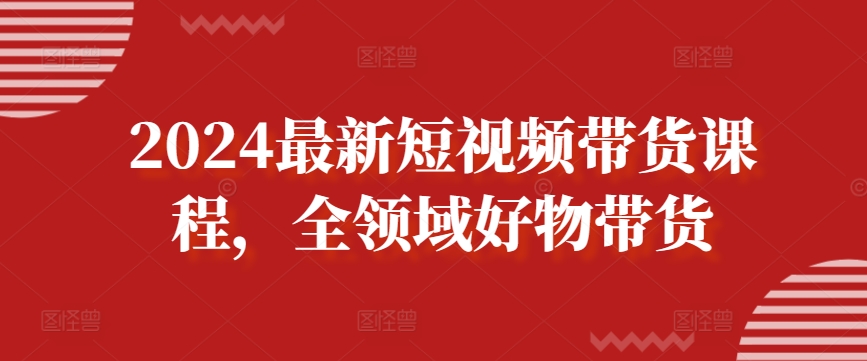 2024最新短视频带货课程，全领域好物带货-观智斋电商课程站