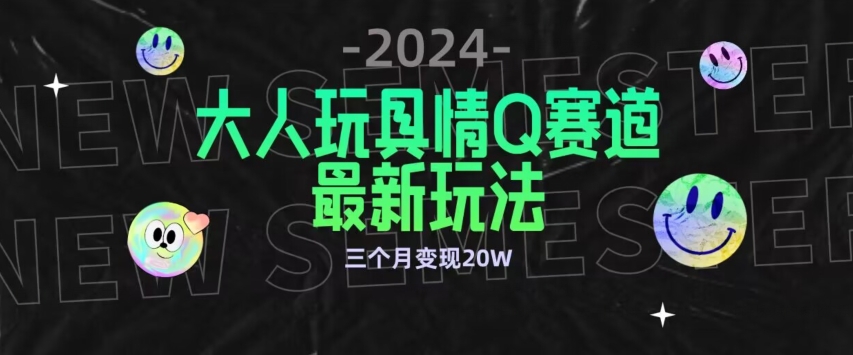 全新大人玩具情Q赛道合规新玩法，公转私域不封号流量多渠道变现，三个月变现20W【揭秘】-观智斋电商课程站