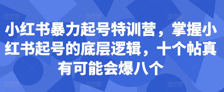 小红书暴力起号特训营，掌握小红书起号的底层逻辑，十个帖真有可能会爆八个-观智斋电商课程站