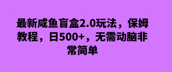 最新闲鱼盲盒2.0玩法，保姆教程，日500+，无需动脑非常简单-观智斋电商课程站