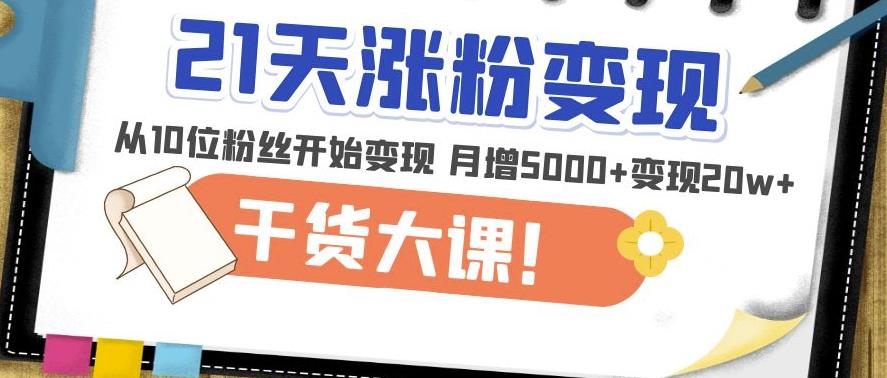 21天精准涨粉变现干货大课：从10位粉丝开始变现月增5000+变现20w+-观智斋电商课程站