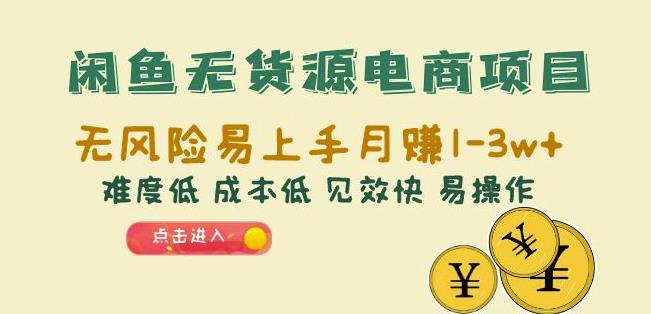 闲鱼无货源电商项目：无风险易上手月赚10000+难度低成本低见效快易操作【揭秘】-观智斋电商课程站