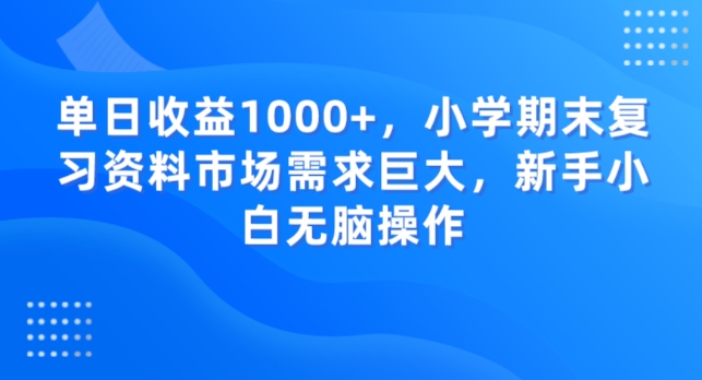 单日收益1000+，小学期末复习资料市场需求巨大，新手小白无脑操作-观智斋电商课程站
