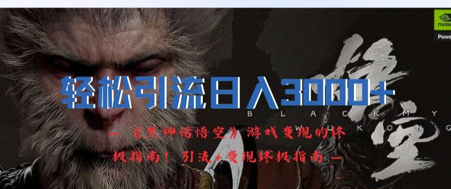 轻松引流日入3k，《黑神话悟空》游戏变现的终极指南!引流+变现终极指南-观智斋电商课程站